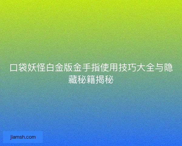 口袋妖怪白金版金手指使用技巧大全与隐藏秘籍揭秘